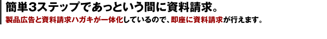 簡単3ステップであっという間に資料請求。｜製品広告と資料請求ハガキが一体化しているので、即座に資料請求が行えます。