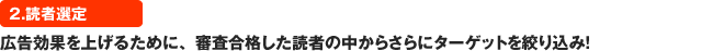 2.読者選定｜広告効果を上げるために、審査合格した読者の中からさらにターゲットを絞り込み！