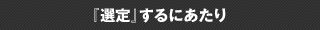 『選定』するにあたり