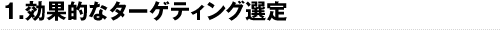 1.効果的なターゲティング選定