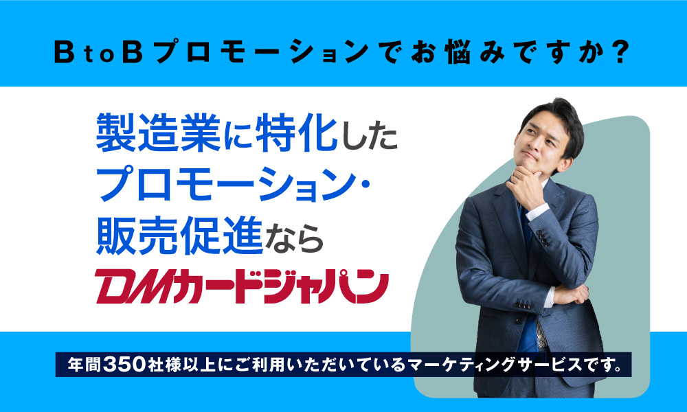 BtoBプロモーションでお悩みですか。製造業に特化したプロモーション・販売促進ならDMカードジャパン！年間350社様以上にご利用いただいているマーケティングサービスです。