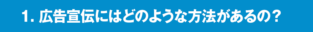 １．広告宣伝にはどのような方法があるの？