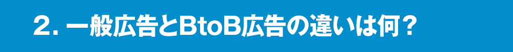 ２．一般広告とBtoB広告の違いは何？