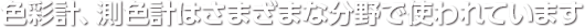 色彩計、測色計はさまざまな分野で使われています